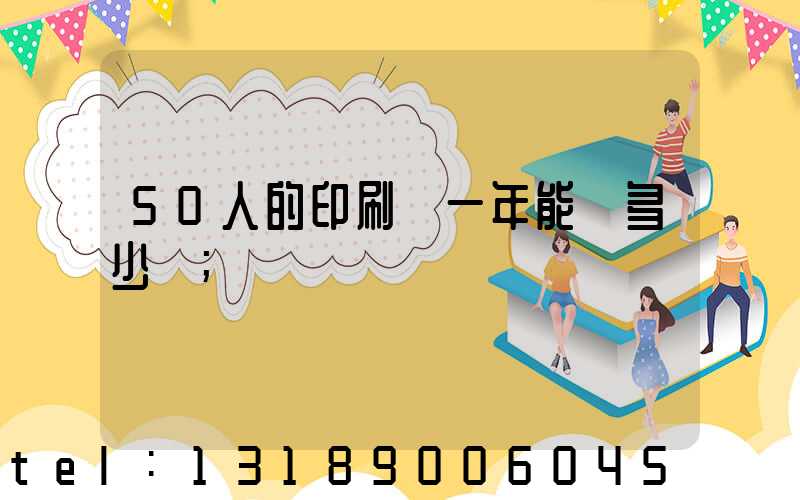 50人的印刷廠一年能賺多少錢