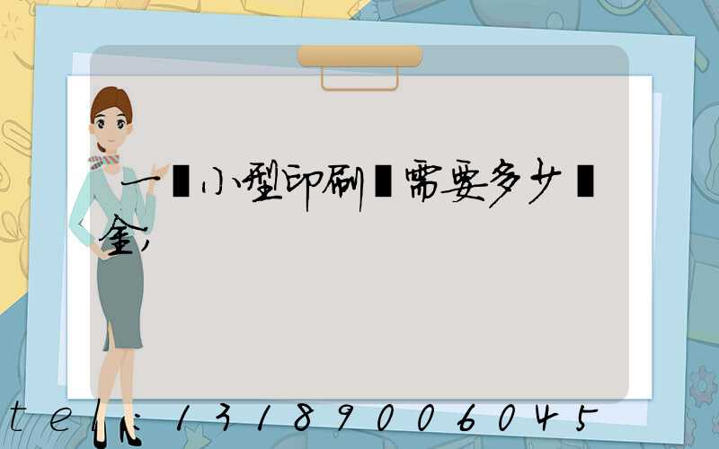 一個小型印刷廠需要多少資金