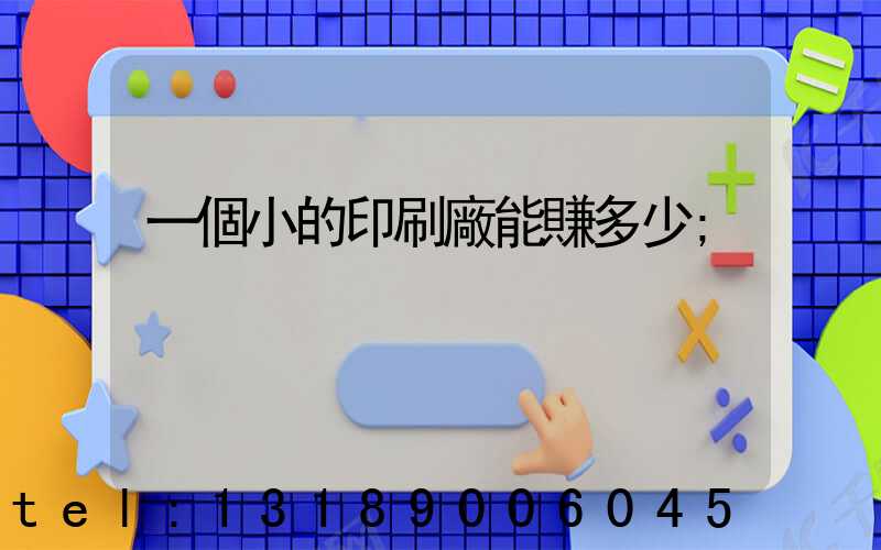 一個小的印刷廠能賺多少