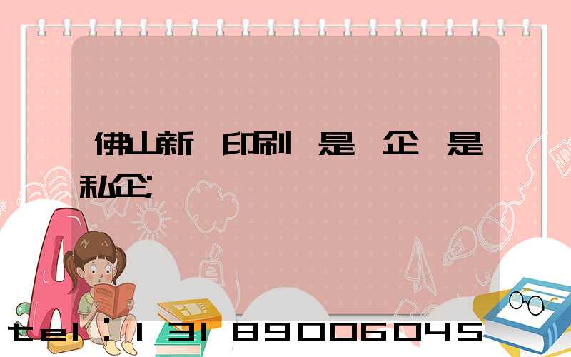 佛山新華印刷廠是國企還是私企