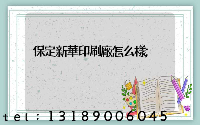 保定新華印刷廠怎么樣