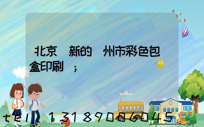 北京嶄新的廣州市彩色包裝盒印刷廠