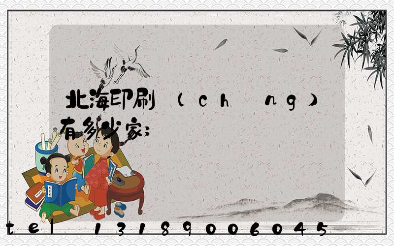 北海印刷廠(chǎng)有多少家