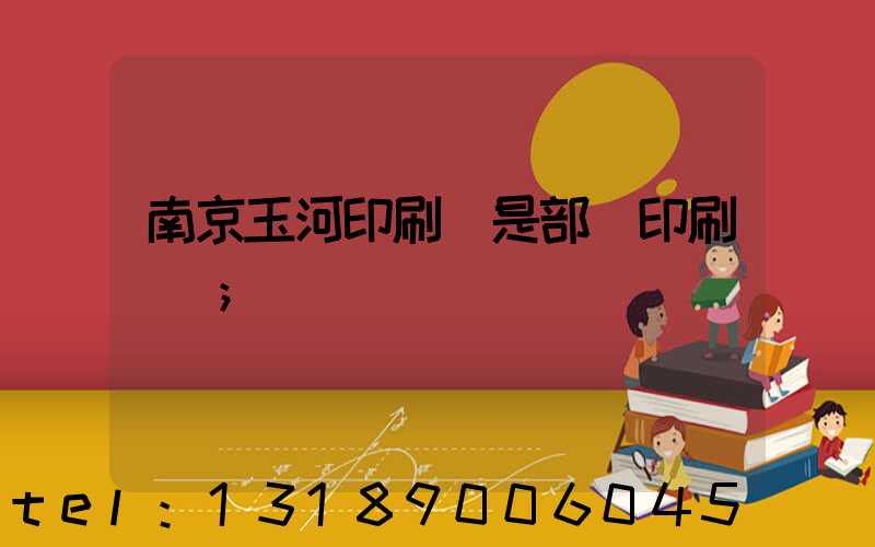 南京玉河印刷廠是部隊印刷廠嗎