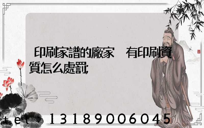 印刷家譜的廠家沒有印刷資質怎么處罰