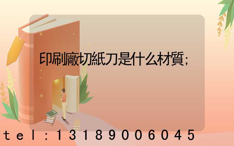 印刷廠切紙刀是什么材質