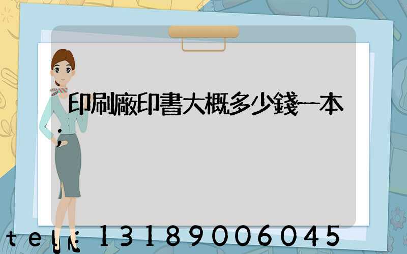 印刷廠印書大概多少錢一本