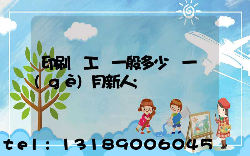 印刷廠工資一般多少錢一個(gè)月新人