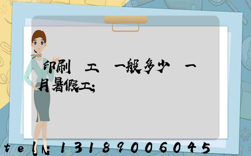 印刷廠工資一般多少錢一個月暑假工