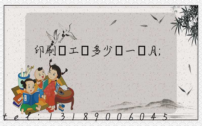 印刷廠工資多少錢一個月