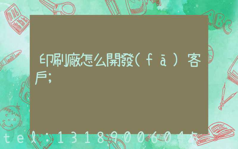 印刷廠怎么開發(fā)客戶