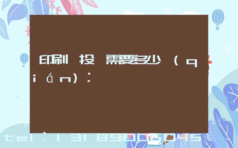 印刷廠投資需要多少錢(qián)