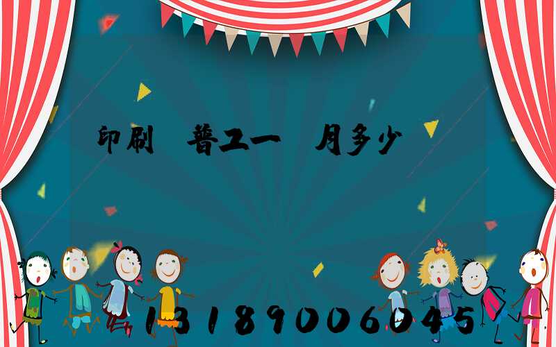 印刷廠普工一個月多少錢