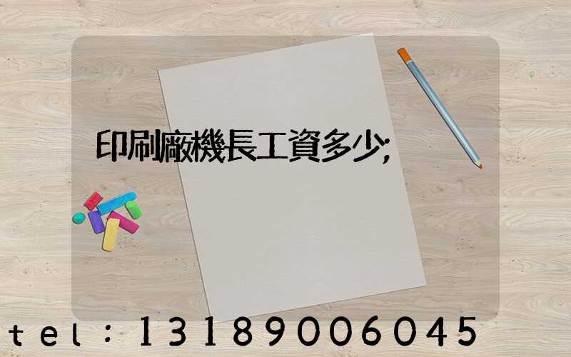 印刷廠機長工資多少