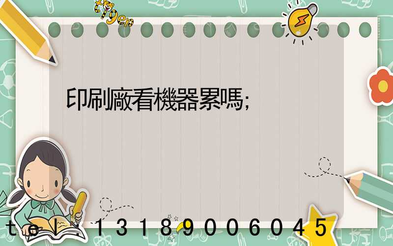 印刷廠看機器累嗎