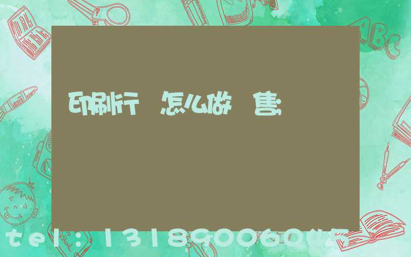 印刷行業怎么做銷售