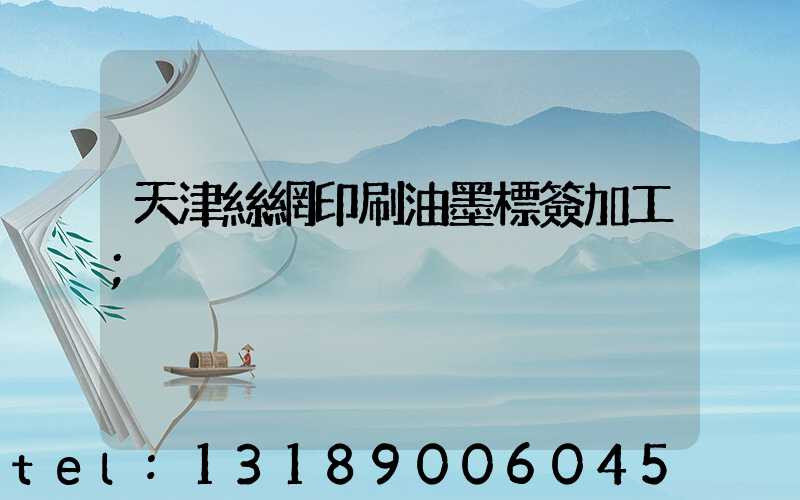 天津絲網印刷油墨標簽加工
