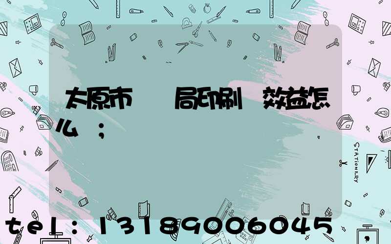 太原市稅務局印刷廠效益怎么樣