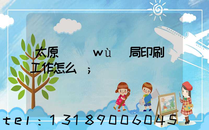 太原稅務(wù)局印刷廠工作怎么樣