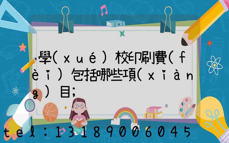 學(xué)校印刷費(fèi)包括哪些項(xiàng)目
