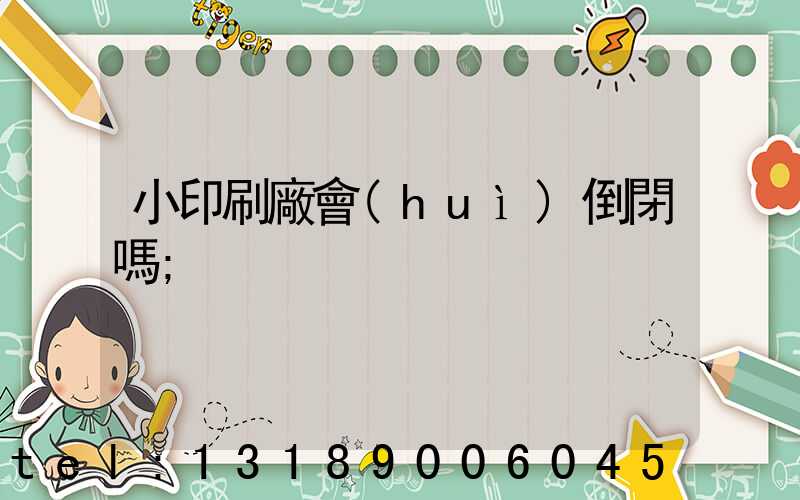 小印刷廠會(huì)倒閉嗎