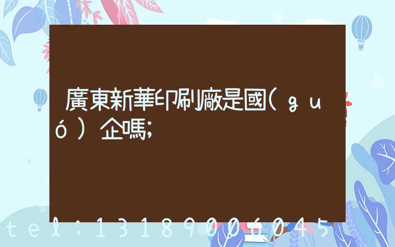 廣東新華印刷廠是國(guó)企嗎