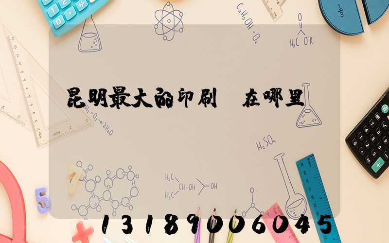 昆明最大的印刷廠在哪里