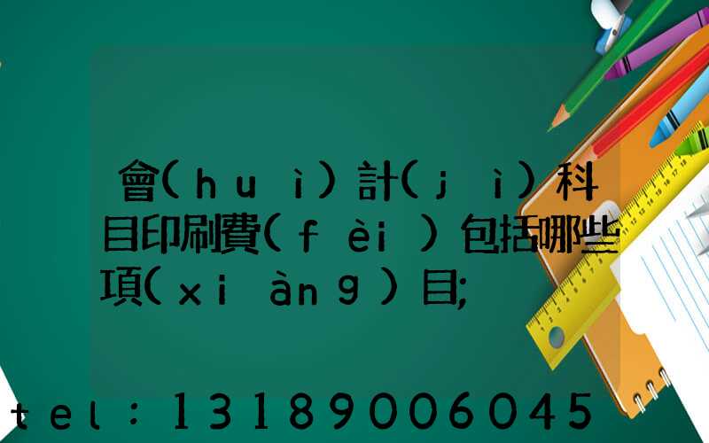 會(huì)計(jì)科目印刷費(fèi)包括哪些項(xiàng)目