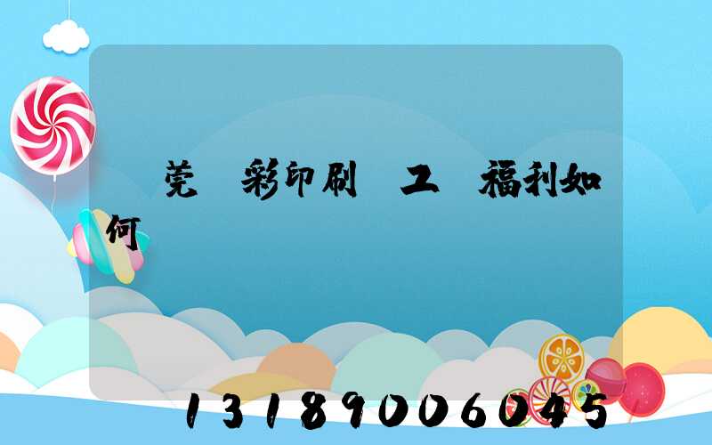 東莞東彩印刷廠工資福利如何
