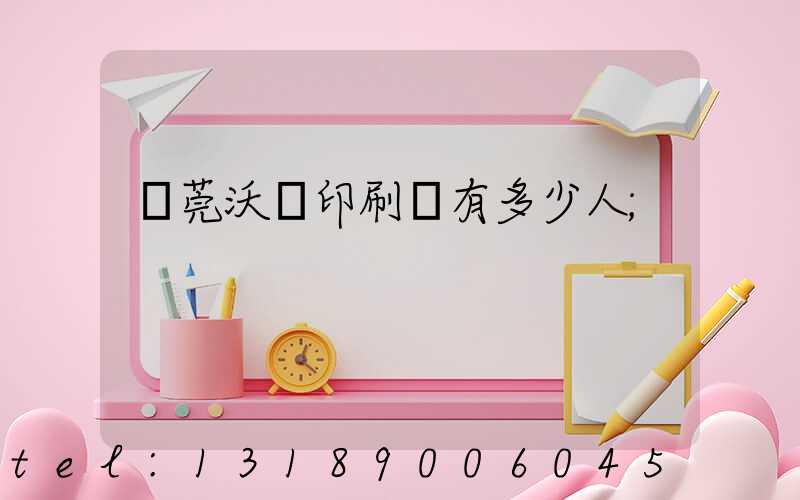 東莞沃頓印刷廠有多少人