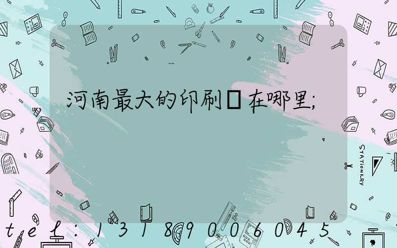 河南最大的印刷廠在哪里