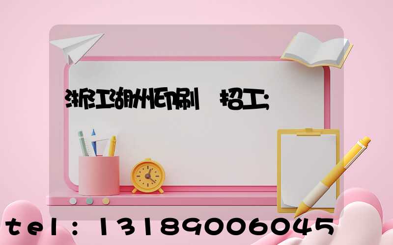浙江湖州印刷廠招工