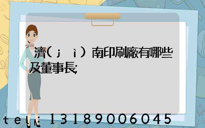 濟(jì)南印刷廠有哪些及董事長