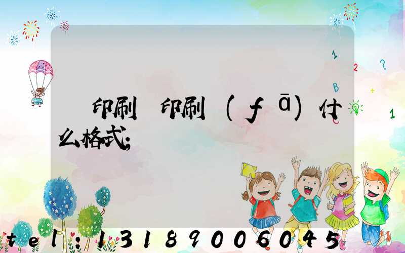 給印刷廠印刷發(fā)什么格式