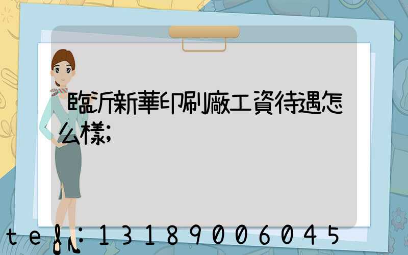 臨沂新華印刷廠工資待遇怎么樣