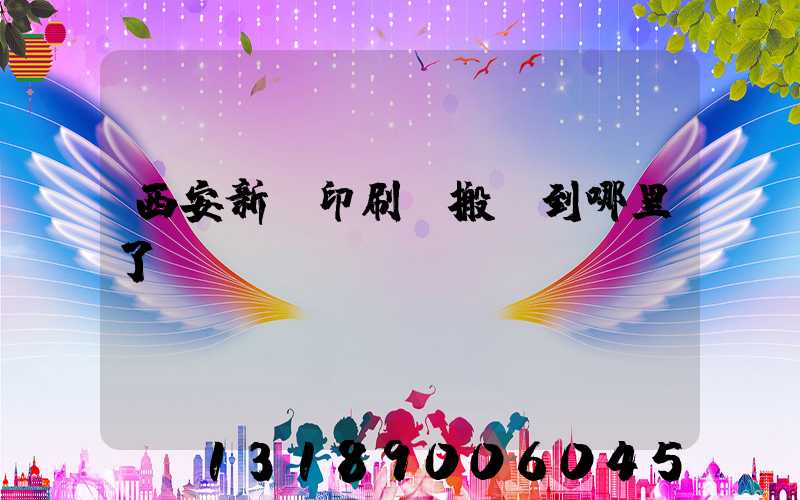西安新華印刷廠搬遷到哪里了