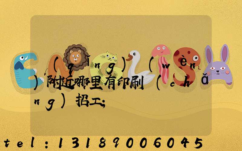 請(qǐng)問(wèn)附近哪里有印刷廠(chǎng)招工