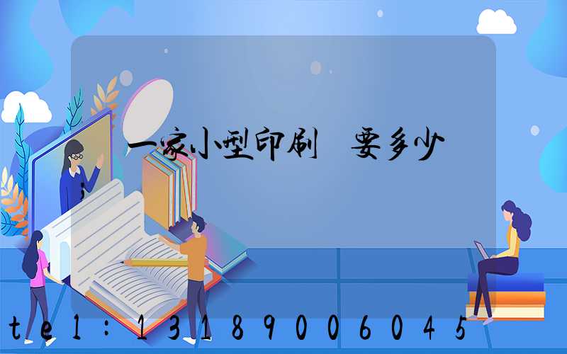 開一家小型印刷廠要多少錢