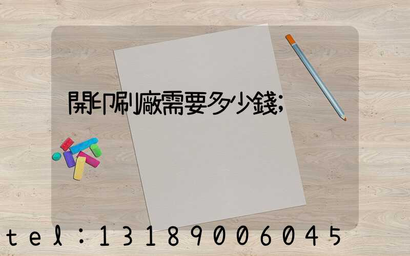 開印刷廠需要多少錢